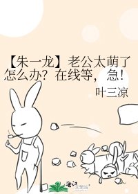 【朱一龙】老公太萌了怎么办?在线等,急!